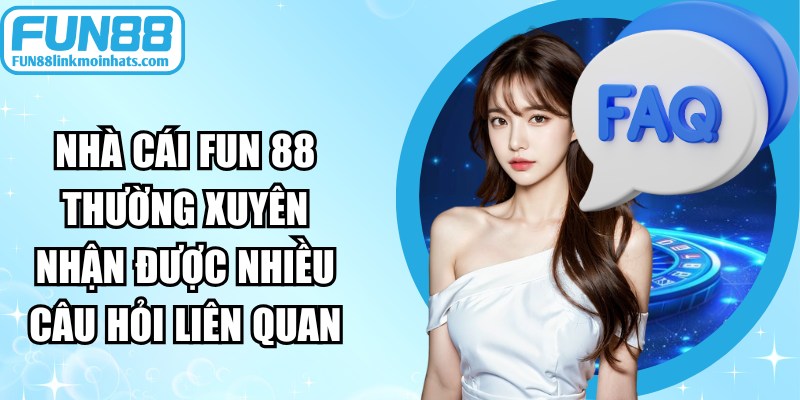 Nhà cái fun 88 thường xuyên nhận được nhiều câu hỏi liên quan