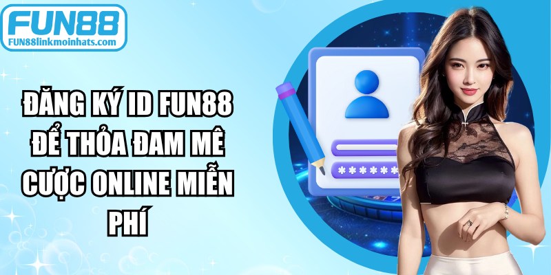 Đăng ký ID Fun88 để thỏa đam mê cược online miễn phí