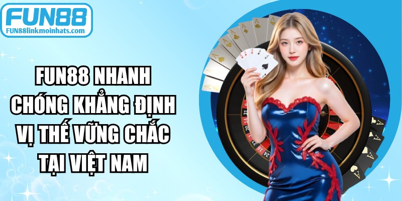 FUN88 nhanh chóng khẳng định vị thế vững chắc tại Việt Nam